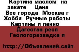 Картина маслом “на закате“ › Цена ­ 1 500 - Все города, Москва г. Хобби. Ручные работы » Картины и панно   . Дагестан респ.,Геологоразведка п.